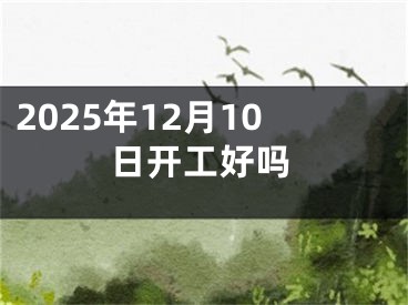 2025年12月10日开工好吗
