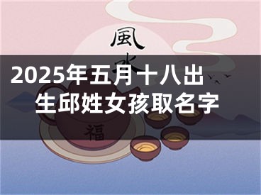 2025年五月十八出生邱姓女孩取名字