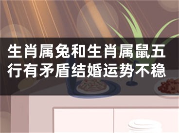 生肖属兔和生肖属鼠五行有矛盾结婚运势不稳