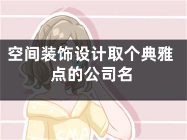 空间装饰设计取个典雅点的公司名