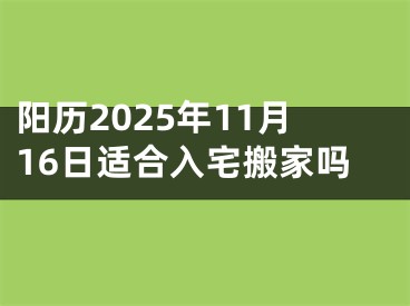 阳历2025年11月16日适合入宅搬家吗