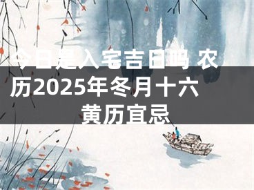 今日是入宅吉日吗 农历2025年冬月十六黄历宜忌
