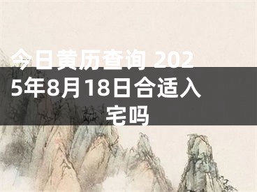今日黄历查询 2025年8月18日合适入宅吗