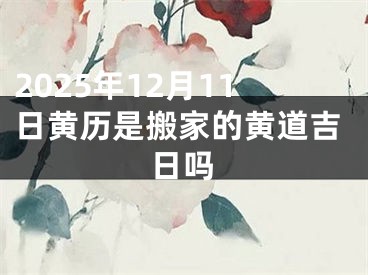2025年12月11日黄历是搬家的黄道吉日吗