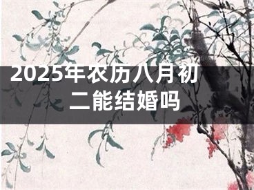 2025年农历八月初二能结婚吗