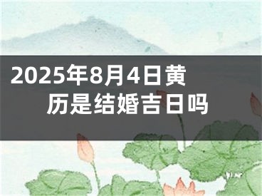 2025年8月4日黄历是结婚吉日吗