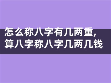 怎么称八字有几两重,算八字称八字几两几钱