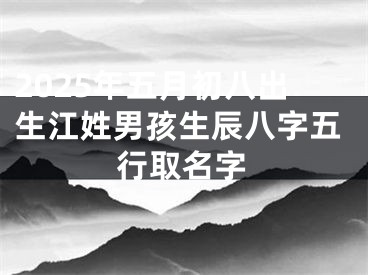 2025年五月初八出生江姓男孩生辰八字五行取名字