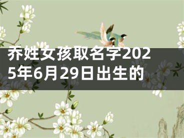 乔姓女孩取名字2025年6月29日出生的
