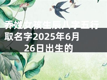 乔姓女孩生辰八字五行取名字2025年6月26日出生的
