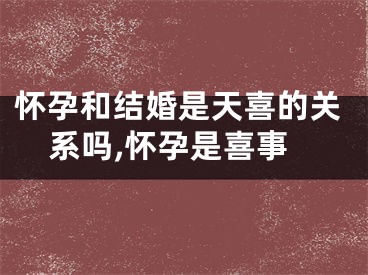 怀孕和结婚是天喜的关系吗,怀孕是喜事
