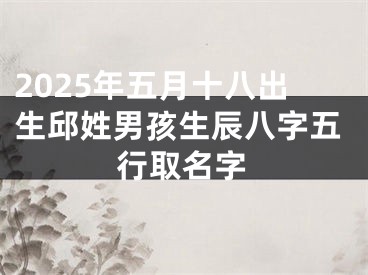 2025年五月十八出生邱姓男孩生辰八字五行取名字