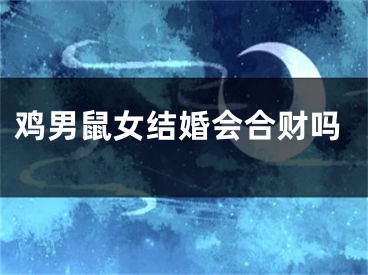 鸡男鼠女结婚会合财吗