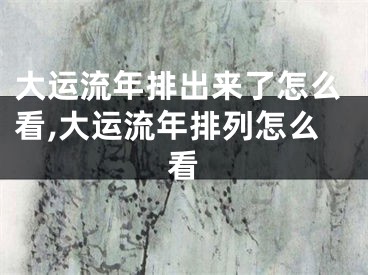 大运流年排出来了怎么看,大运流年排列怎么看