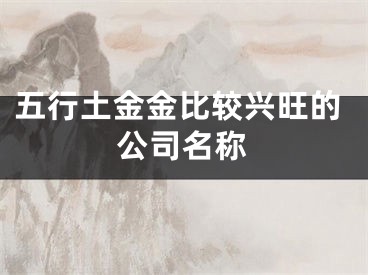 五行土金金比较兴旺的公司名称