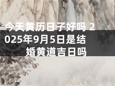 今天黄历日子好吗 2025年9月5日是结婚黄道吉日吗