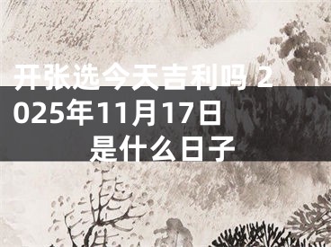 开张选今天吉利吗 2025年11月17日是什么日子