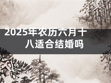 2025年农历六月十八适合结婚吗