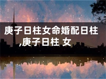 庚子日柱女命婚配日柱,庚子日柱 女