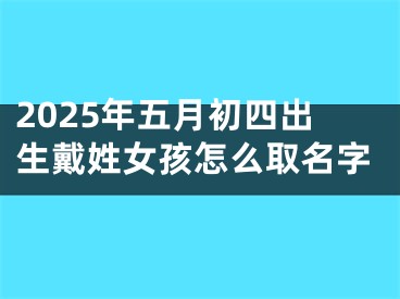 2025年五月初四出生戴姓女孩怎么取名字
