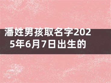 潘姓男孩取名字2025年6月7日出生的