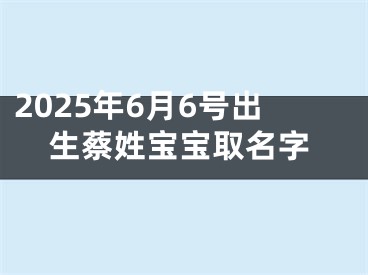 2025年6月6号出生蔡姓宝宝取名字