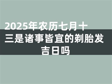 2025年农历七月十三是诸事皆宜的剃胎发吉日吗