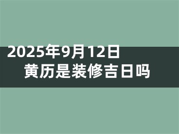 2025年9月12日黄历是装修吉日吗