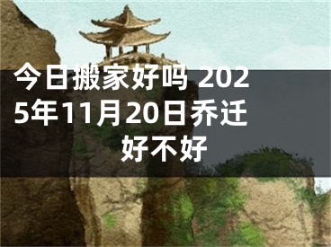 今日搬家好吗 2025年11月20日乔迁好不好