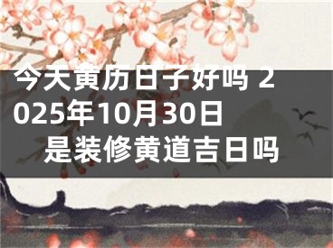 今天黄历日子好吗 2025年10月30日是装修黄道吉日吗