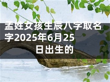 孟姓女孩生辰八字取名字2025年6月25日出生的