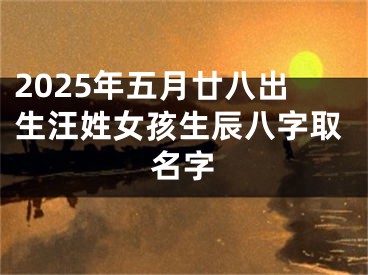2025年五月廿八出生汪姓女孩生辰八字取名字