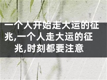 一个人开始走大运的征兆,一个人走大运的征兆,时刻都要注意