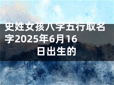 史姓女孩八字五行取名字2025年6月16日出生的
