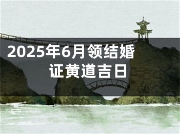 2025年6月领结婚证黄道吉日