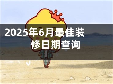 2025年6月最佳装修日期查询