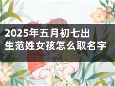 2025年五月初七出生范姓女孩怎么取名字