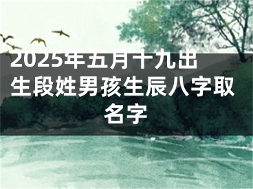 2025年五月十九出生段姓男孩生辰八字取名字