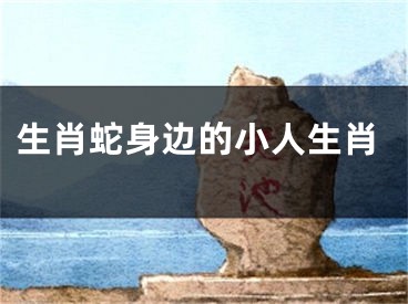 生肖蛇身边的小人生肖