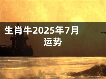 生肖牛2025年7月运势
