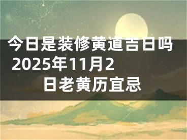 今日是装修黄道吉日吗 2025年11月2日老黄历宜忌