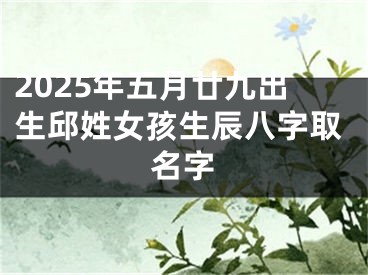 2025年五月廿九出生邱姓女孩生辰八字取名字