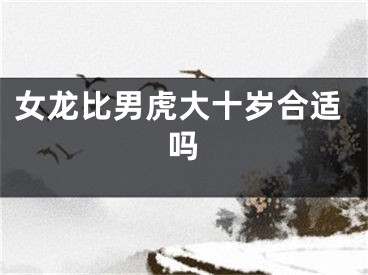 女龙比男虎大十岁合适吗