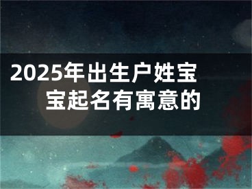 2025年出生户姓宝宝起名有寓意的