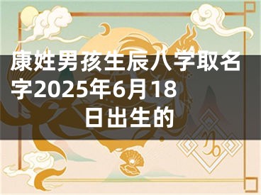 康姓男孩生辰八字取名字2025年6月18日出生的