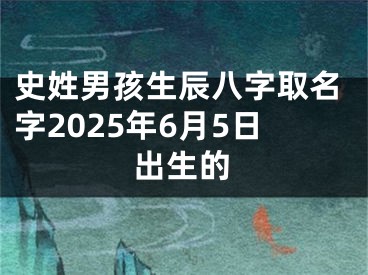 史姓男孩生辰八字取名字2025年6月5日出生的