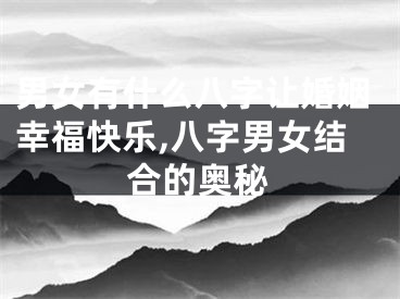 男女有什么八字让婚姻幸福快乐,八字男女结合的奥秘