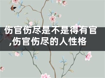 伤官伤尽是不是得有官,伤官伤尽的人性格