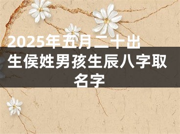 2025年五月二十出生侯姓男孩生辰八字取名字