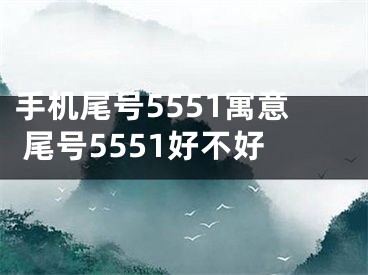 手机尾号5551寓意 尾号5551好不好